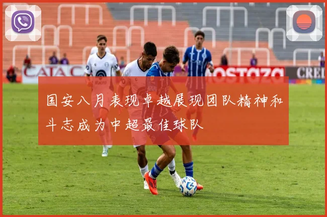 国安八月表现卓越展现团队精神和斗志成为中超最佳球队