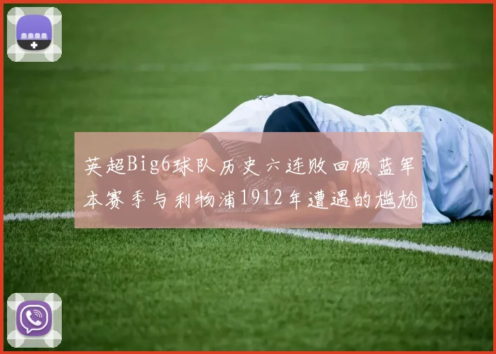 英超Big6球队历史六连败回顾蓝军本赛季与利物浦1912年遭遇的尴尬时刻