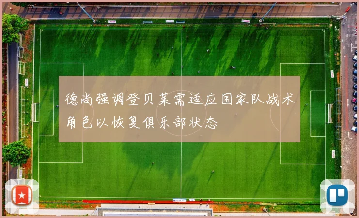 德尚强调登贝莱需适应国家队战术角色以恢复俱乐部状态