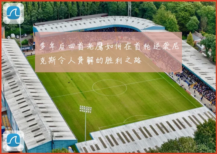 多年后回首老鹰如何在首轮逆袭尼克斯令人费解的胜利之路