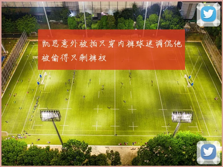 凯恩意外被拍只穿内裤球迷调侃他被偷得只剩裤衩