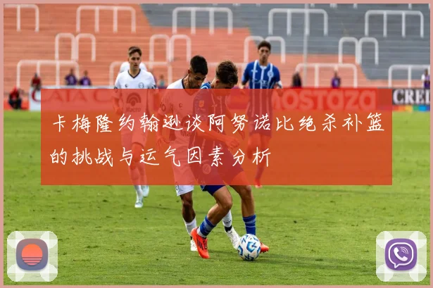 卡梅隆约翰逊谈阿努诺比绝杀补篮的挑战与运气因素分析