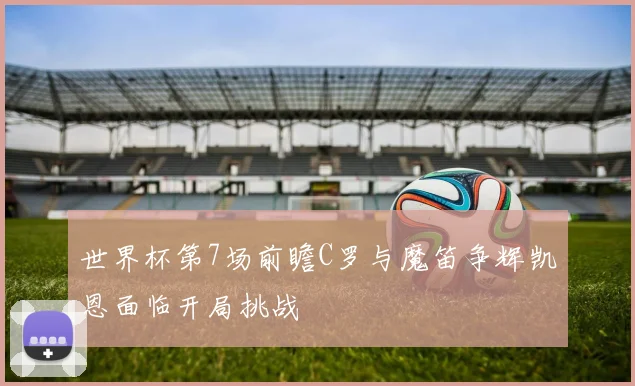 世界杯第7场前瞻C罗与魔笛争辉凯恩面临开局挑战