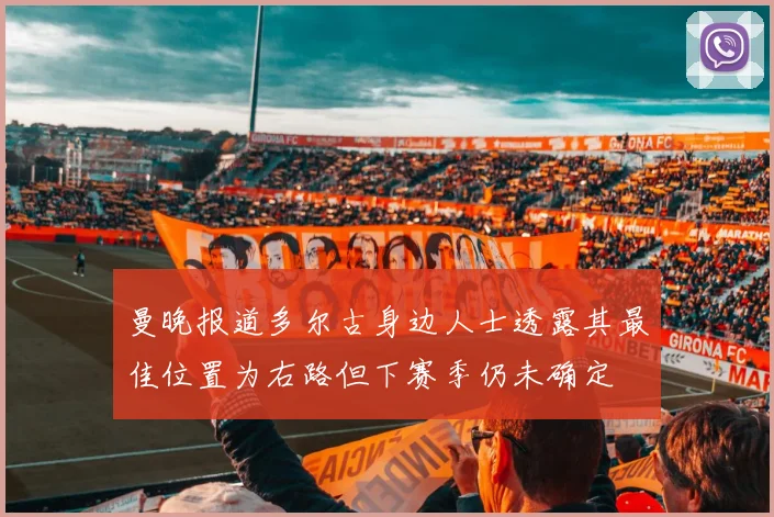 曼晚报道多尔古身边人士透露其最佳位置为右路但下赛季仍未确定