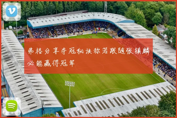 弗格分享夺冠秘诀称若跟随张镇麟必能赢得冠军